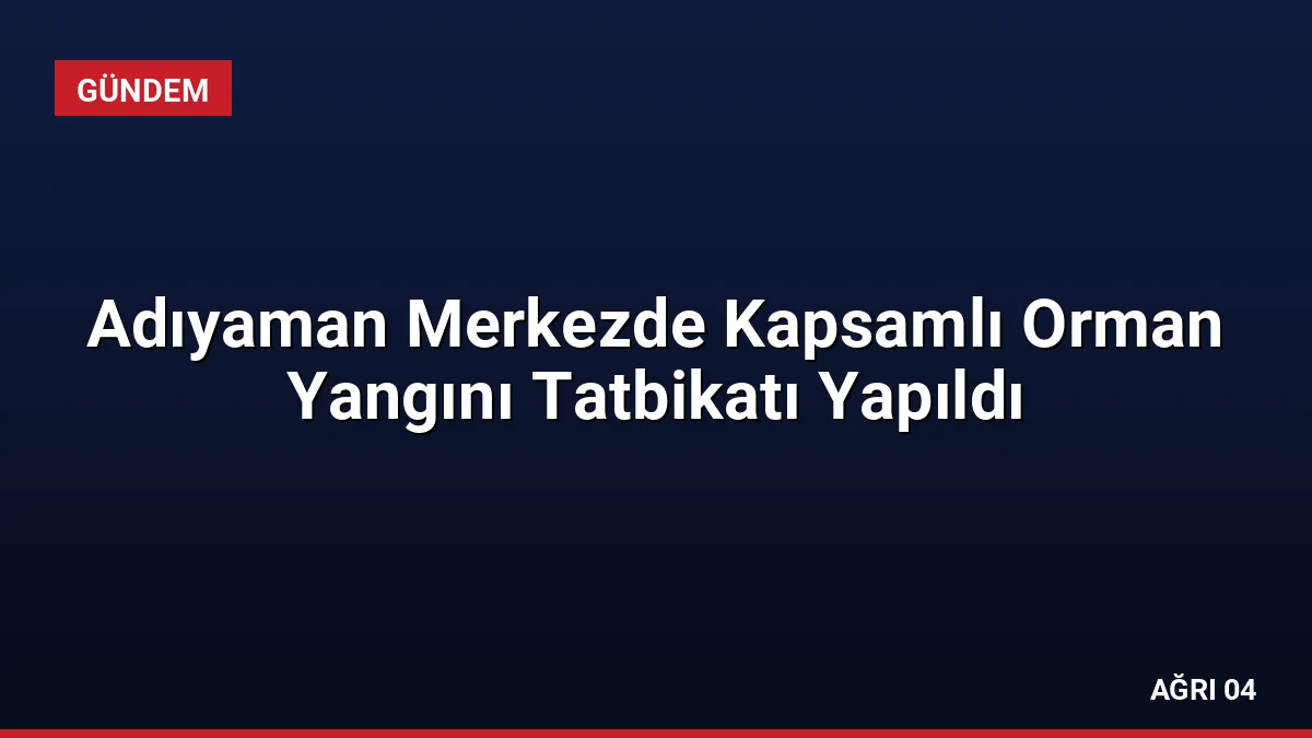 Adıyaman Merkezde Kapsamlı Orman Yangını Tatbikatı Yapıldı