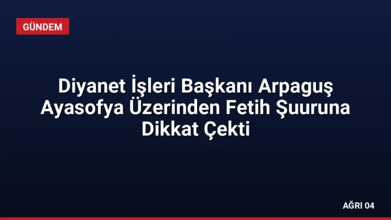 Diyanet İşleri Başkanı Arpaguş Ayasofya Üzerinden Fetih Şuuruna Dikkat Çekti