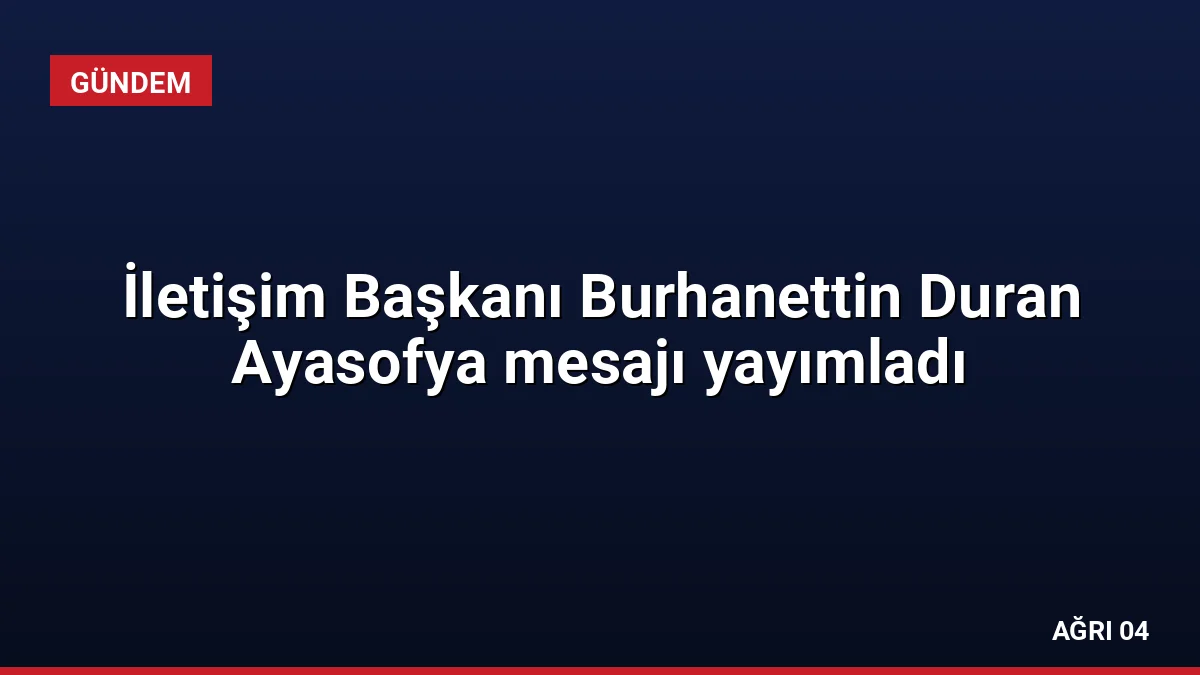 İletişim Başkanı Burhanettin Duran Ayasofya mesajı yayımladı