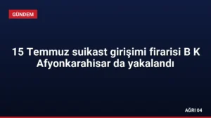 15 Temmuz suikast girişimi firarisi B K Afyonkarahisar da yakalandı