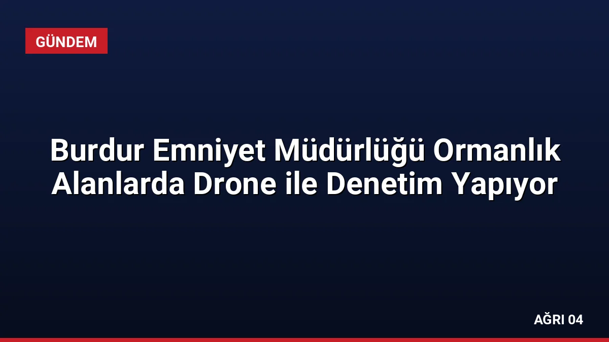 Burdur Emniyet Müdürlüğü Ormanlık Alanlarda Drone ile Denetim Yapıyor