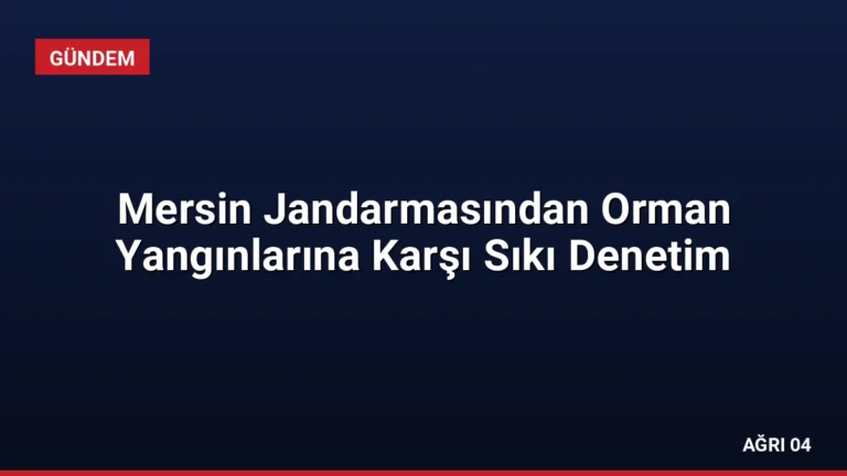 Mersin Jandarmasından Orman Yangınlarına Karşı Sıkı Denetim